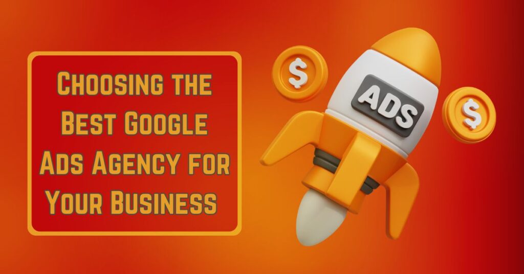 Choosing the Best Google Ads Agency for Your Business